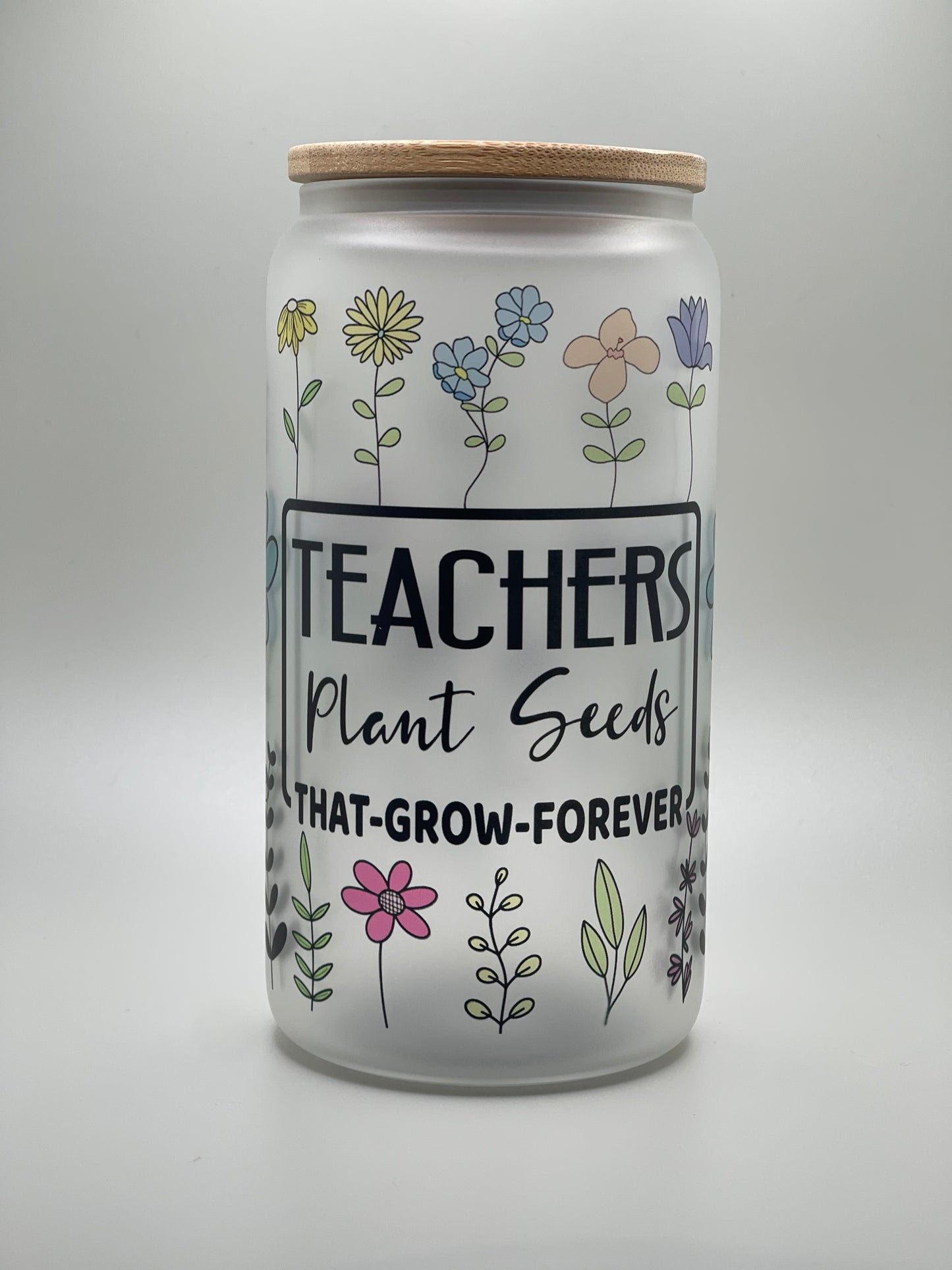 Teachers Plant Seeds That Grow Forever | 16 Ounce Frosted Glass with Bamboo Lid